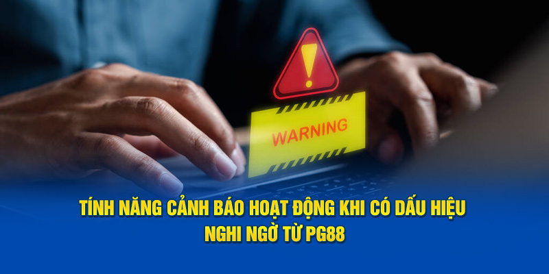 Tính năng cảnh báo hoạt động khi có dấu hiệu nghi ngờ từ PG88